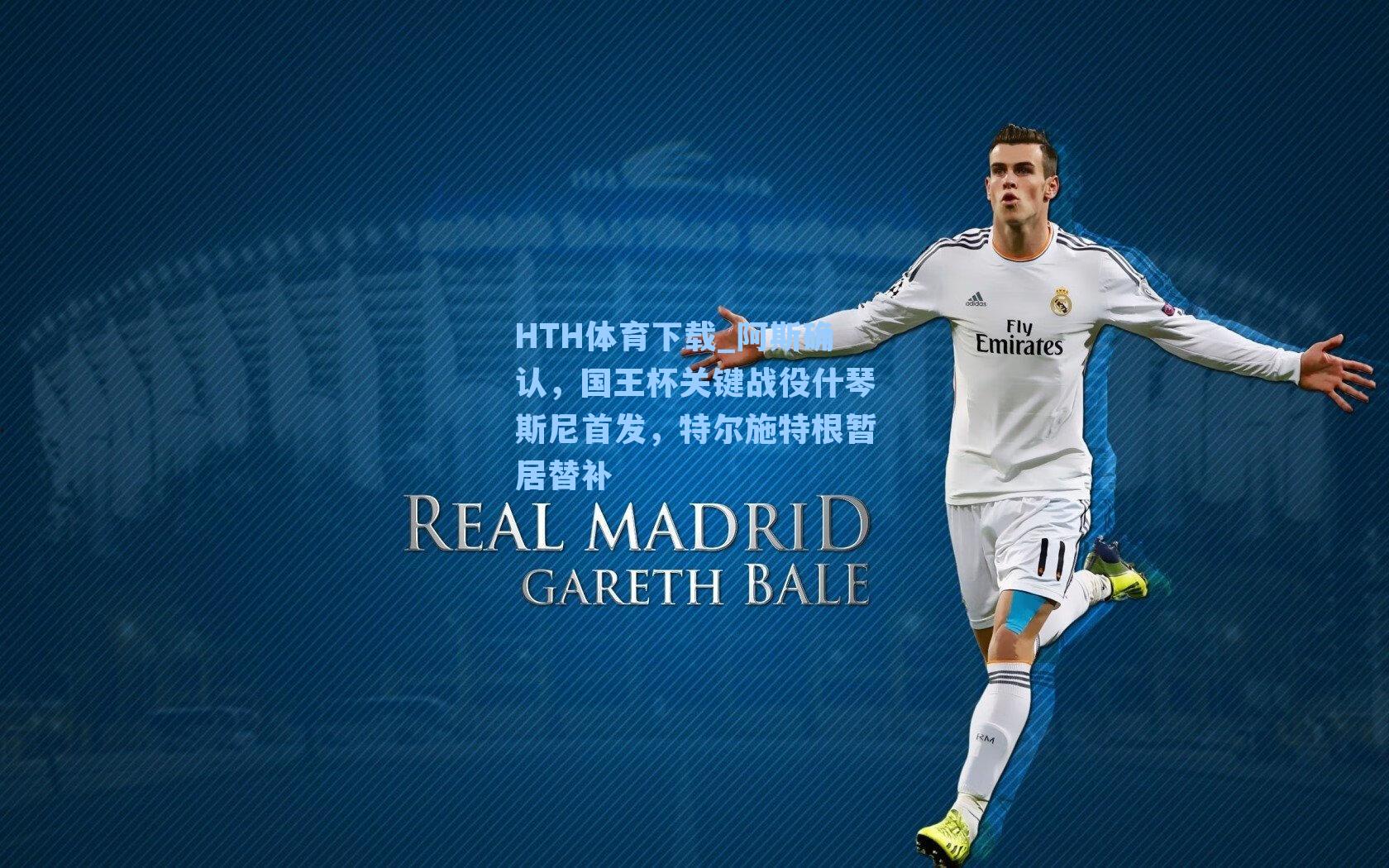 HTH体育下载_阿斯确认，国王杯关键战役什琴斯尼首发，特尔施特根暂居替补