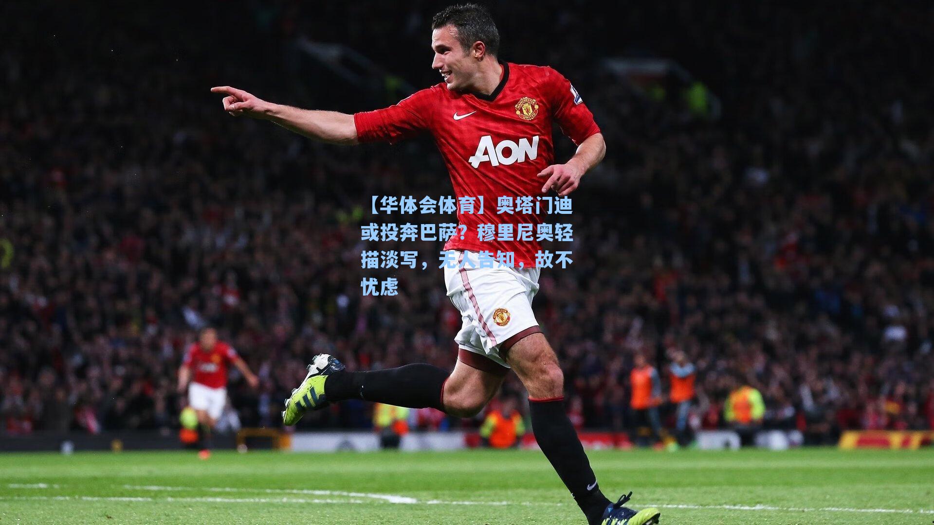 奥塔门迪或投奔巴萨？穆里尼奥轻描淡写，无人告知，故不忧虑