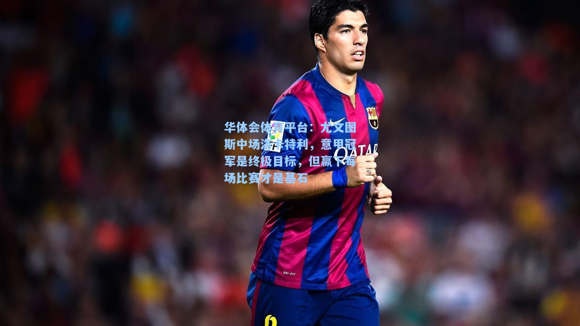 尤文图斯中场洛卡特利,意甲冠军是终极目标,但赢下每场比赛才是基石