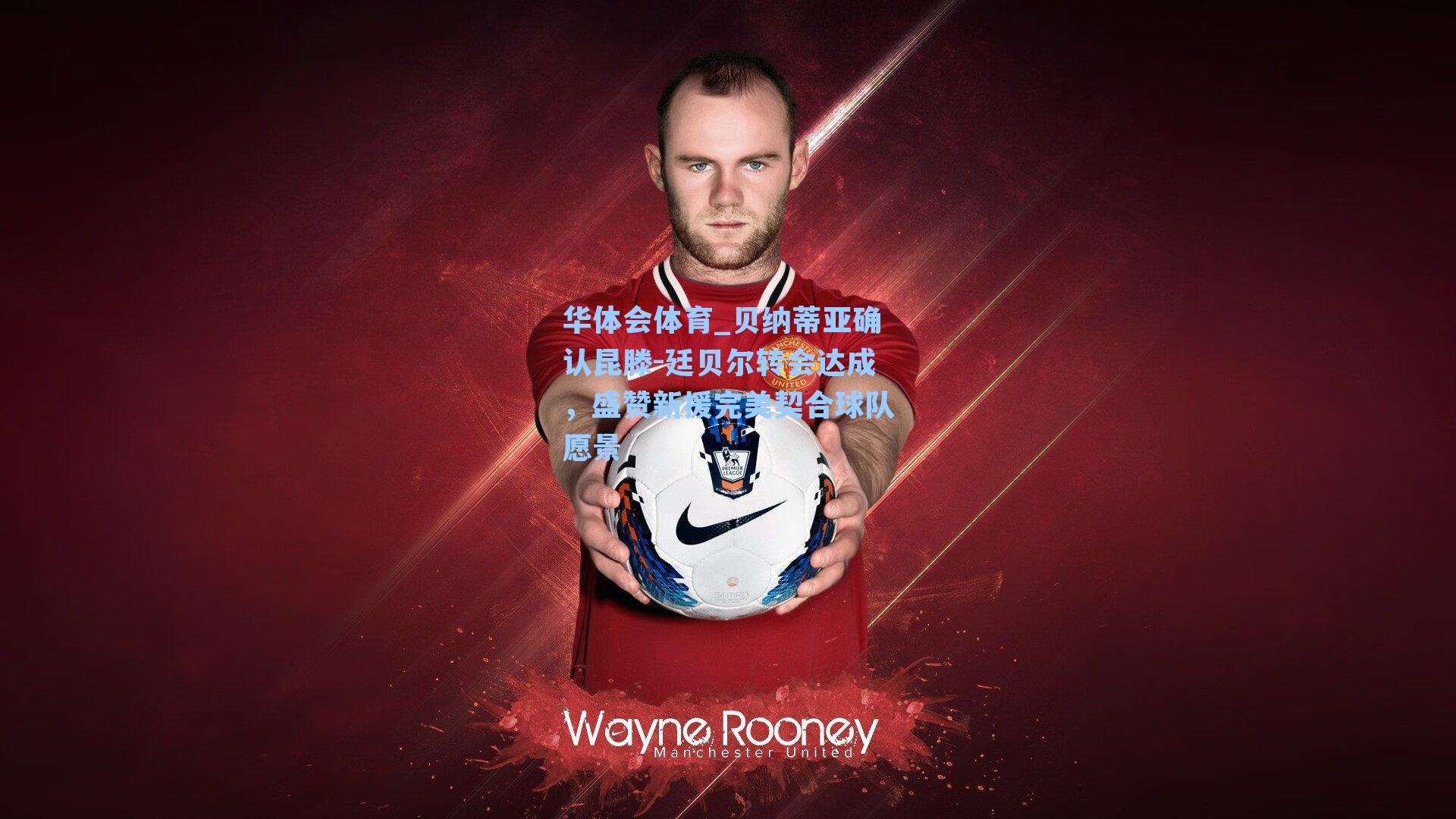 华体会体育_贝纳蒂亚确认昆滕-廷贝尔转会达成，盛赞新援完美契合球队愿景