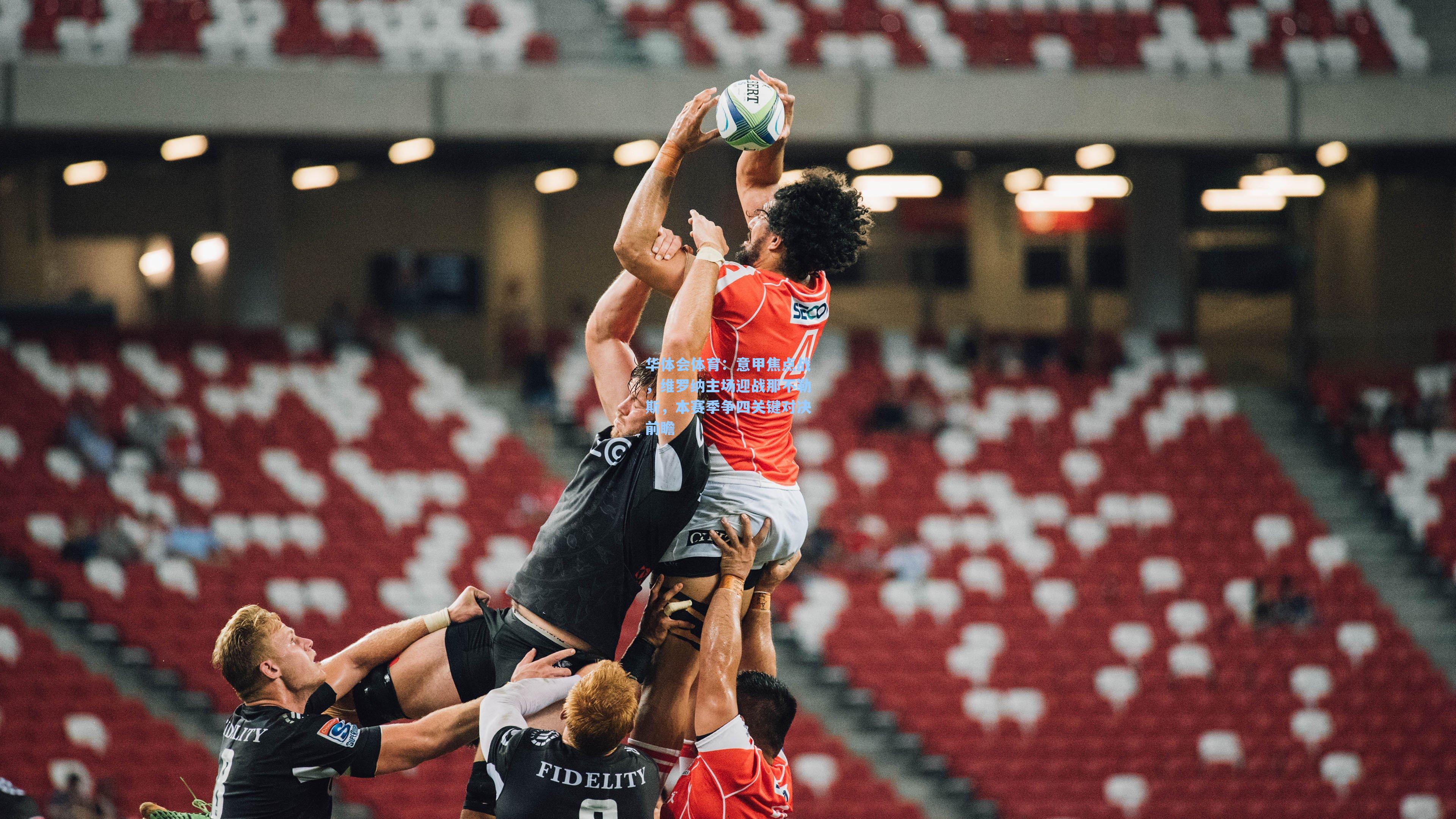 华体会体育：意甲焦点战，维罗纳主场迎战那不勒斯，本赛季争四关键对决前瞻