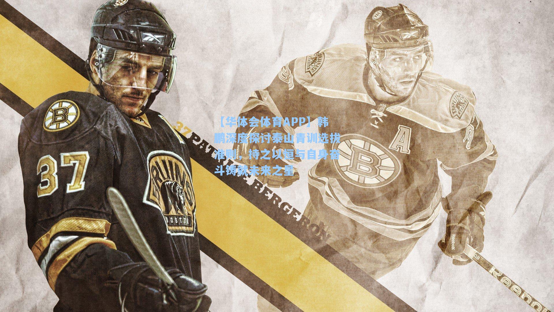 【华体会体育APP】韩鹏深度探讨泰山青训选拔准则，持之以恒与自身奋斗铸就未来之星