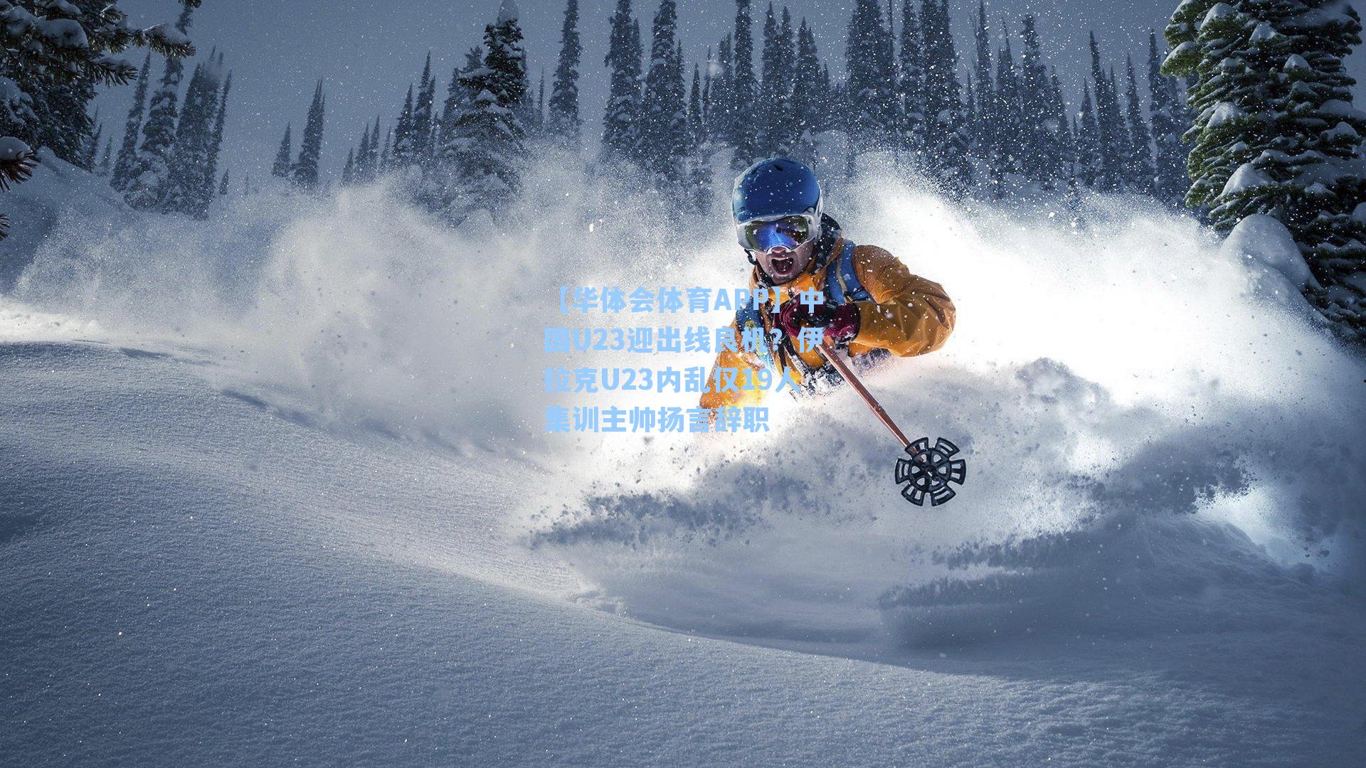 【华体会体育APP】中国U23迎出线良机？伊拉克U23内乱仅19人集训主帅扬言辞职