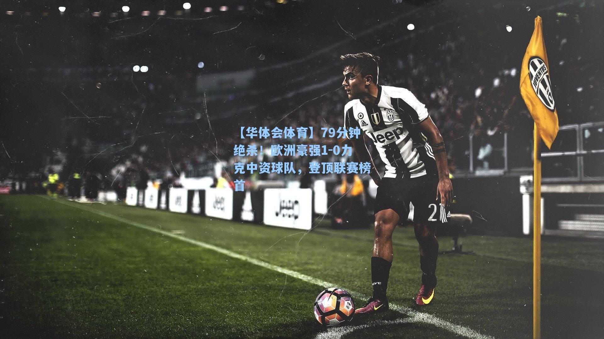 79分钟绝杀！欧洲豪强1-0力克中资球队，登顶联赛榜首