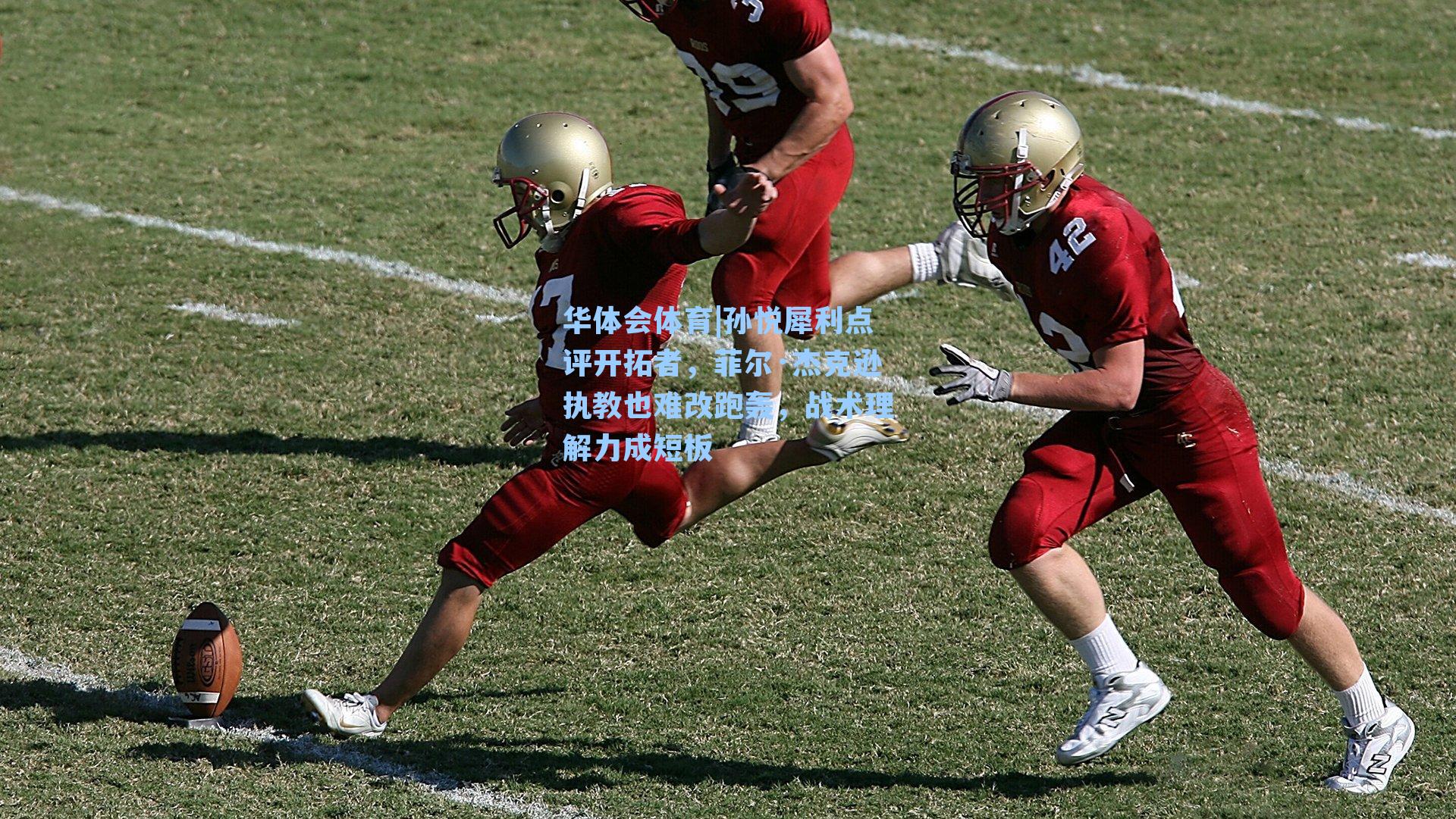 华体会体育|孙悦犀利点评开拓者，菲尔·杰克逊执教也难改跑轰，战术理解力成短板