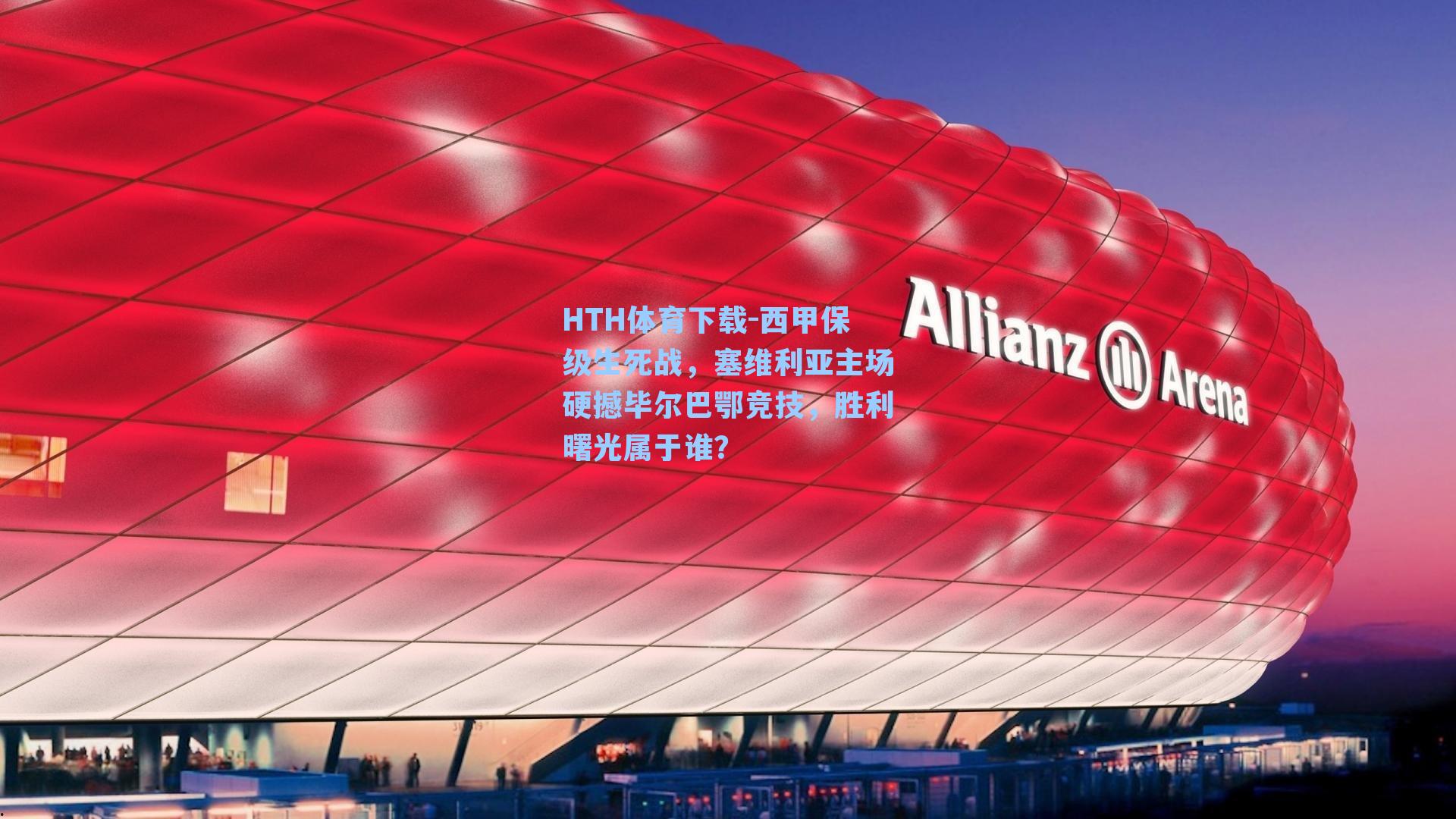 HTH体育下载-西甲保级生死战，塞维利亚主场硬撼毕尔巴鄂竞技，胜利曙光属于谁？