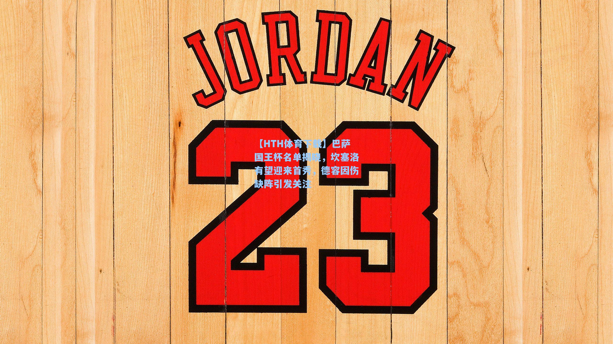 【HTH体育下载】巴萨国王杯名单揭晓，坎塞洛有望迎来首秀，德容因伤缺阵引发关注