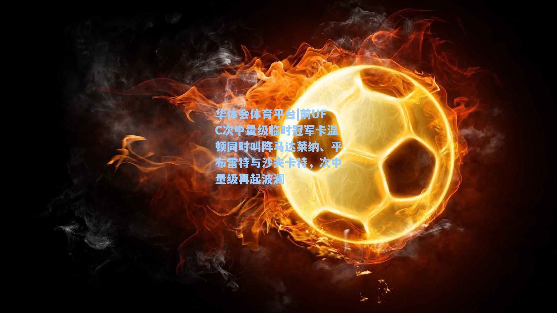 华体会体育平台|前UFC次中量级临时冠军卡温顿同时叫阵马达莱纳、平布雷特与沙夫卡特，次中量级再起波澜