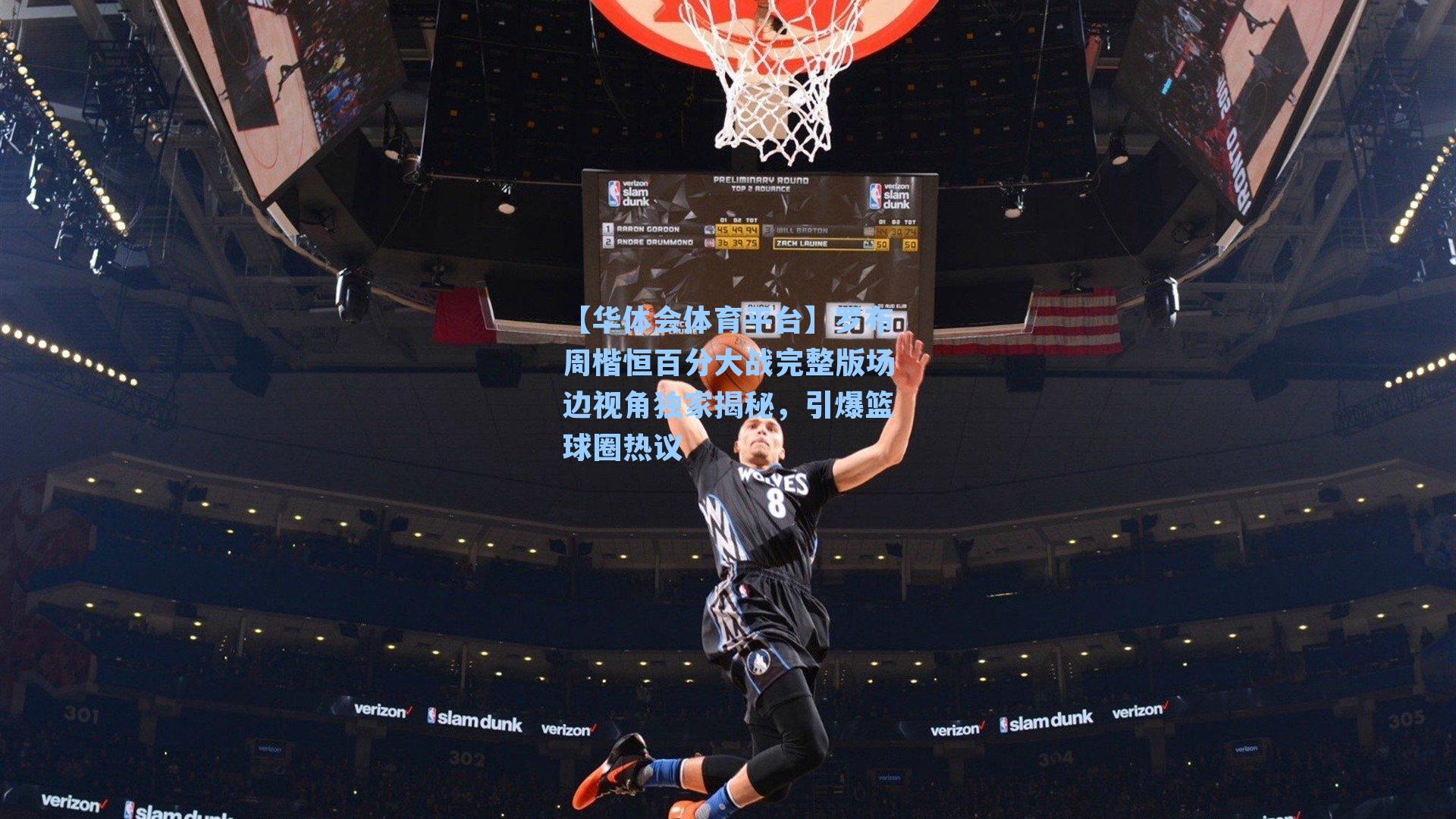 【华体会体育平台】罗布周楷恒百分大战完整版场边视角独家揭秘，引爆篮球圈热议