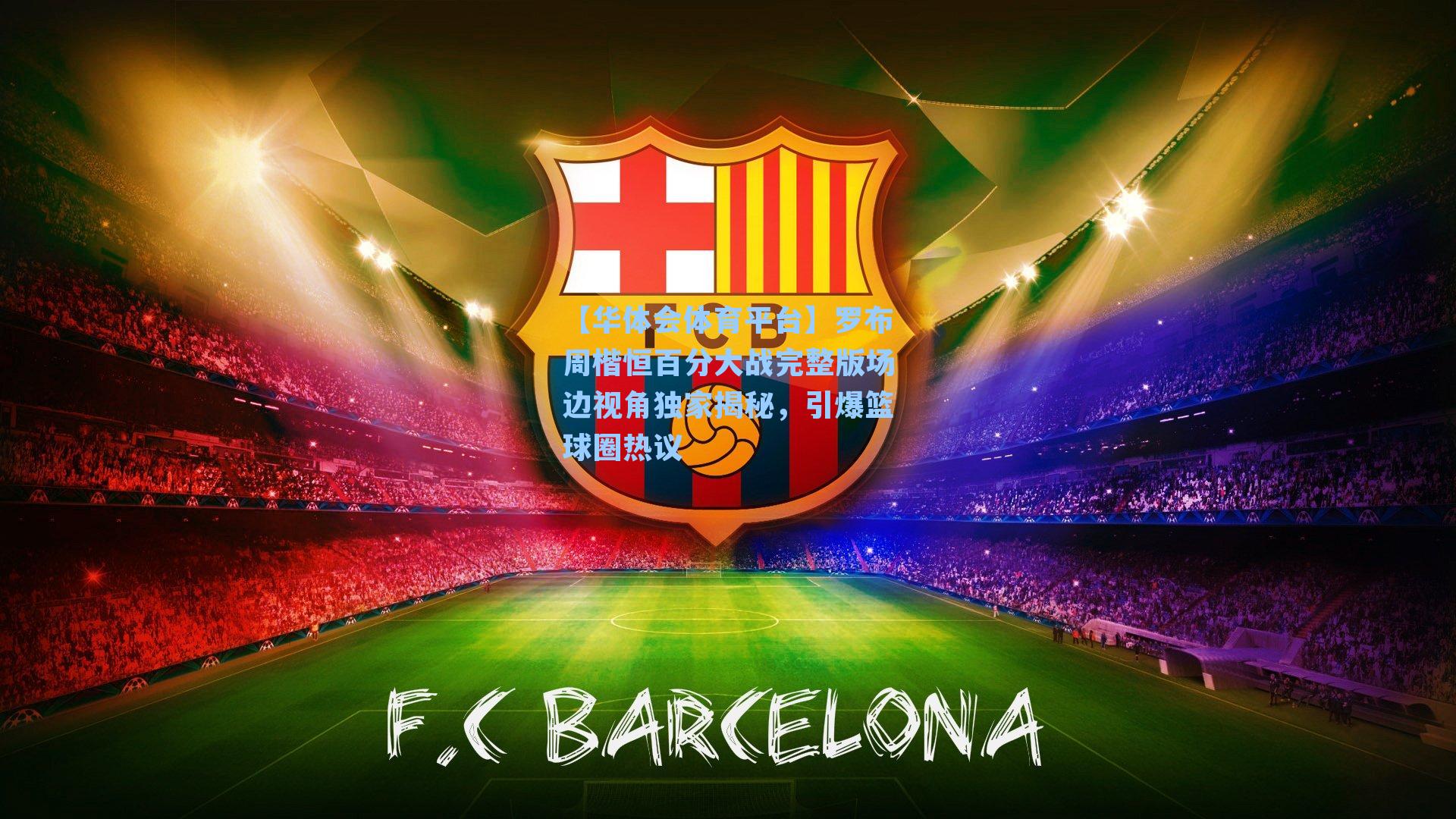 罗布周楷恒百分大战完整版场边视角独家揭秘，引爆篮球圈热议