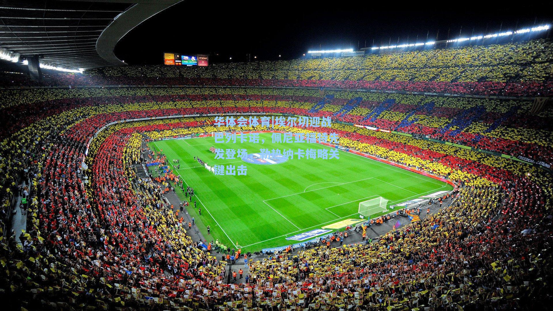 埃尔切迎战巴列卡诺,佩尼亚福特先发登场,勒热纳卡梅略关键出击