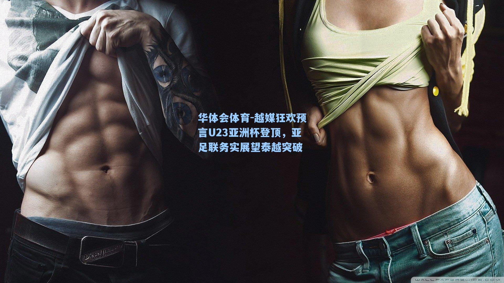 华体会体育-越媒狂欢预言U23亚洲杯登顶，亚足联务实展望泰越突破